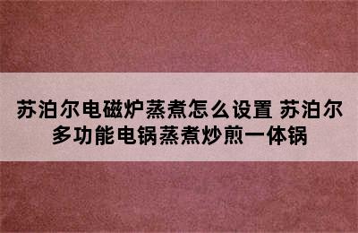 苏泊尔电磁炉蒸煮怎么设置 苏泊尔多功能电锅蒸煮炒煎一体锅